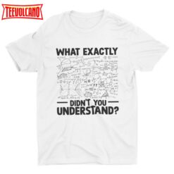 What Exactly Didn’t You Understand, Funny Math Tshirt, Math Teacher Shirt