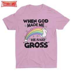 When God Made Me He Said Gross, Meme Shirt, Funny Tshirt