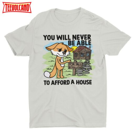 You Will Never Be Able To Afford A House, Funny Unisex T-shirt