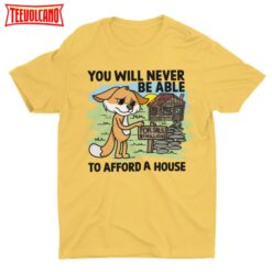 You Will Never Be Able To Afford A House, Funny Unisex T-shirt