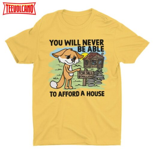 You Will Never Be Able To Afford A House, Funny Unisex T-shirt