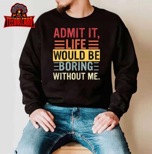 Admit It Life Would Be Boring Without Me, Funny Saying Retro T-Shirt