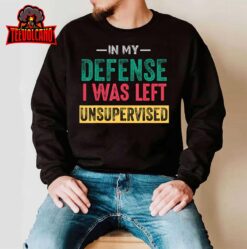 Cool Funny tee In My Defense I Was Left Unsupervised T-Shirt