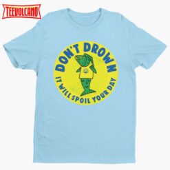 Don’t Drown It Will Ruin Your Day, Funny T-shirt