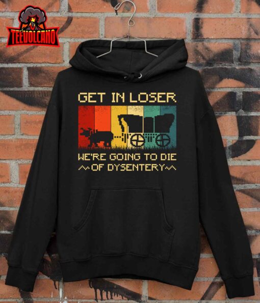 Get In Loser We’re Going to Die of Dysentery funny vintage Pullover Hoodie