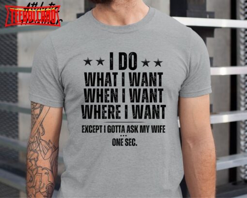 I Do What I Want When I Want Where I Want Shirt, Husband Anniversary Shirt