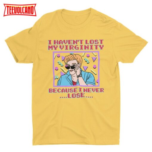 I Haven’t Lost My Virginity Because I Never Lose, Funny Unisex T-shirt