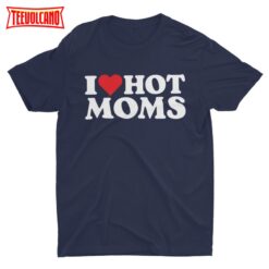 I Love Hot Moms, Funny Shirt, Meme Tee, Retro Funny Shirt