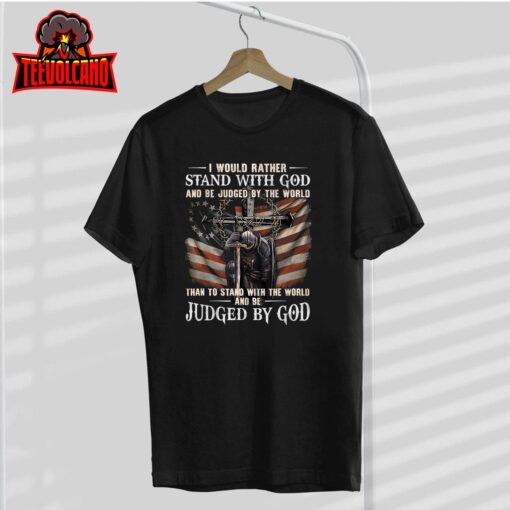 I Would Rather Stand With God And Be Judged By The World And T-Shirt