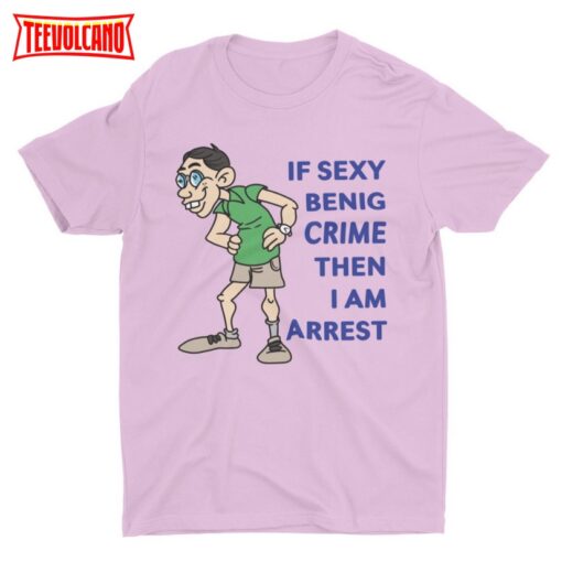 If Sexy Benig Crime, Funny T Shirt, Meme Shirt, Trendy Graphic T Shirt