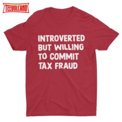 Introverted But Willing To Commit Tax Fraud, Meme Shirt, Funny Shirt