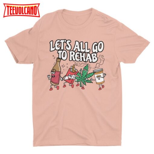 Let’s All Go To Rehab, Funny Shirt, Weird Shirt