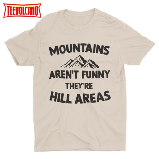 Mountains Aren’t Funny They’re Hill Areas, Funny Unisex Outdoor Tshirt