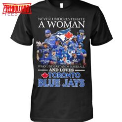 Never Underestimate A Woman Who Understands Baseball And Loves Toronto Blue Jays T Shirt