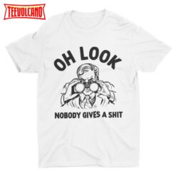 Oh Look Nobody Gives A Shit, Funny Unisex Tshirt, Satire Shirt