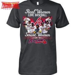 Real Women Love Baseball Smart Women Love The Atlanta Braves T-Shirt