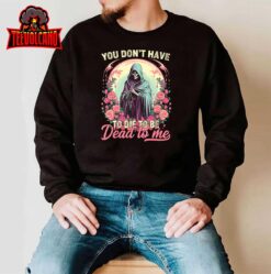 You Don’t Have To Die To Be Dead To Me Sarcastic Skeleton T-Shirt