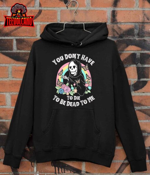 You Don’t Have To Die To Be Dead To Me T-Shirt