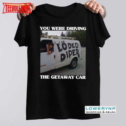 You Were Drive The Getaway Car T-shirt, Getaway Car Inspired Shirt