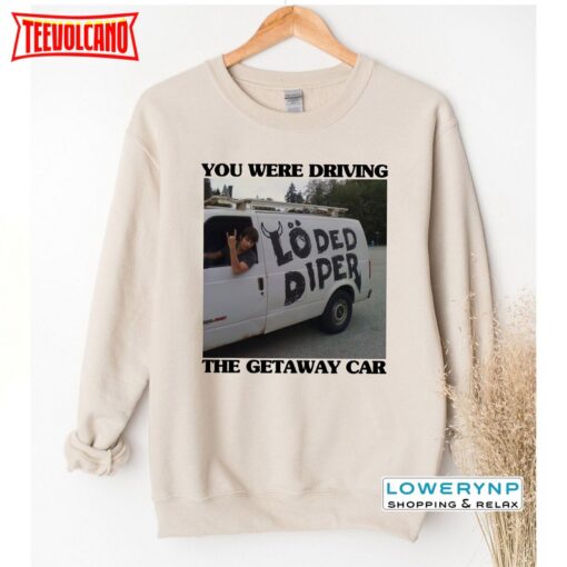 You Were Drive The Getaway Car T-shirt, Getaway Car Inspired Shirt