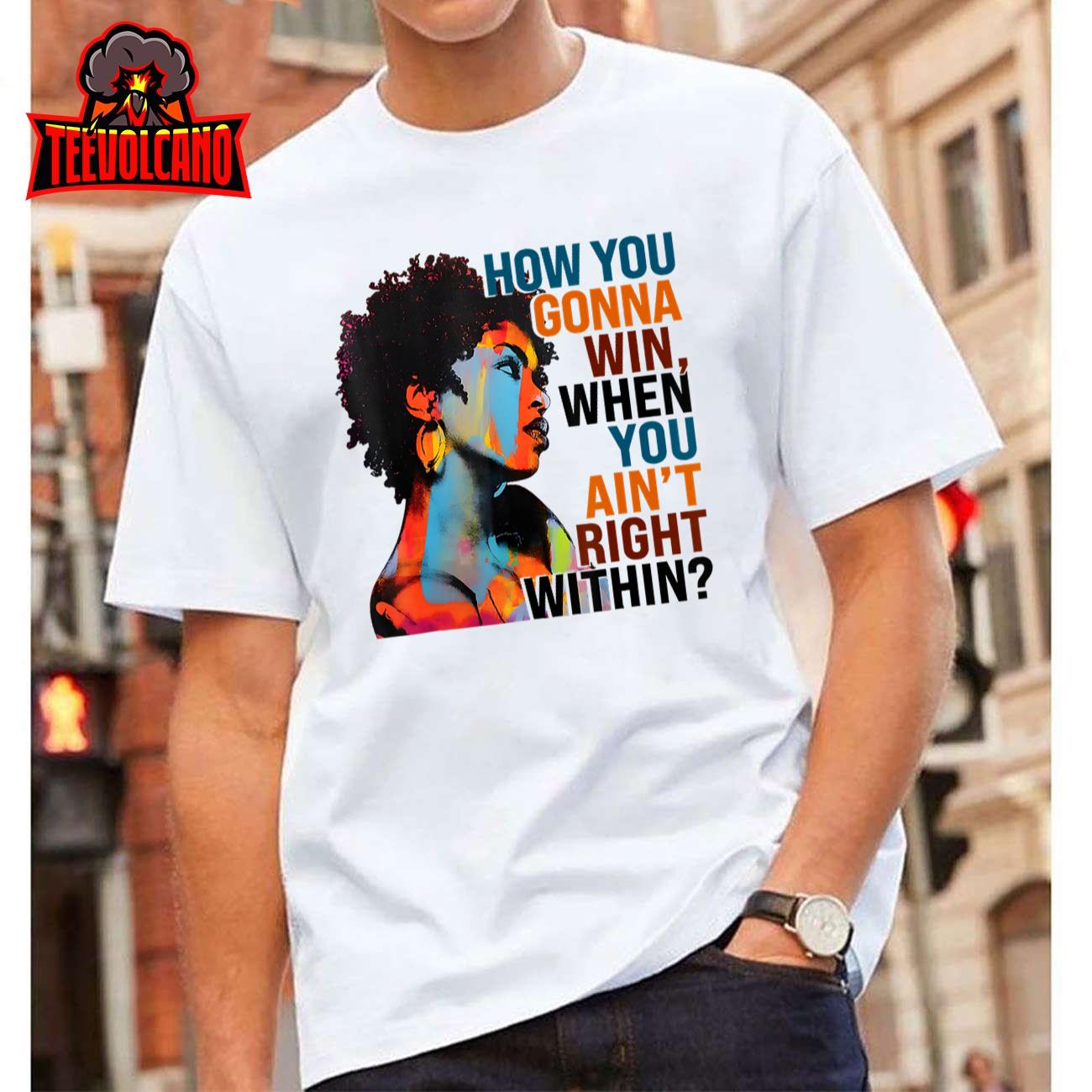 How You Gonna Win, When You Ain’t Right Within T-Shirt