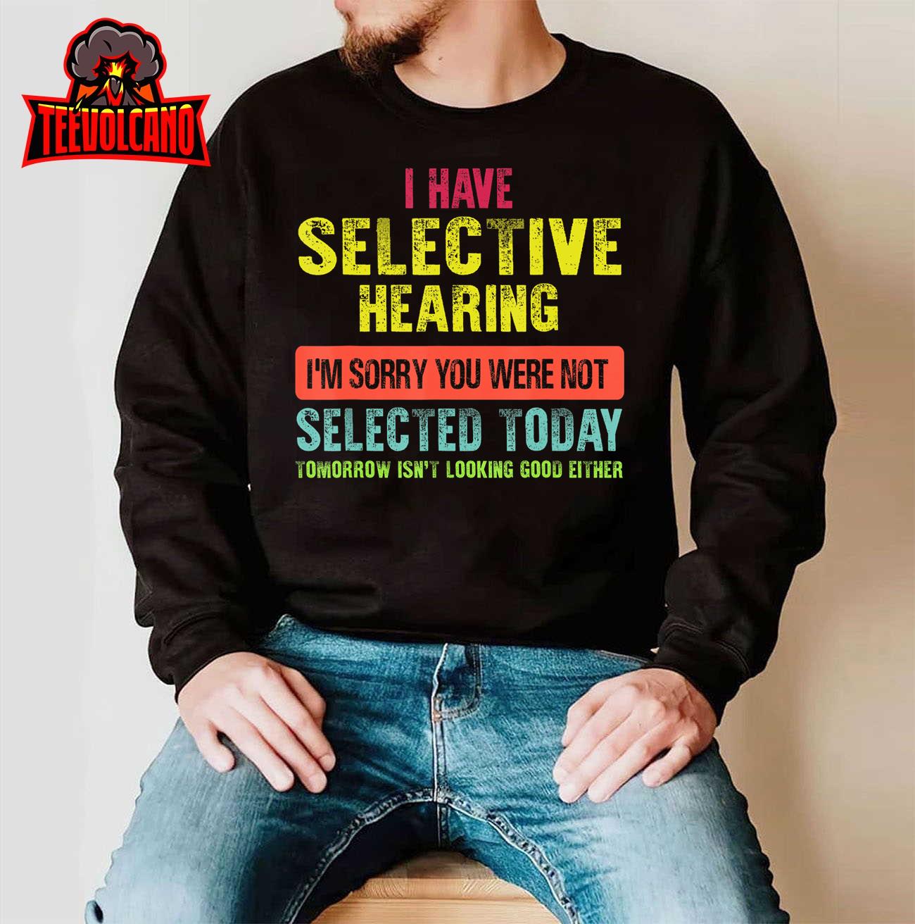 I Have Selective Hearing You Were Not Selected Funny T-Shirt