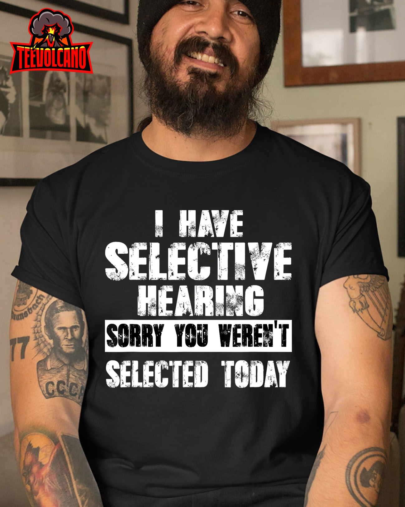 I Have Selective Hearing, You Weren’t Selected Today – Funny Unisex T-Shirt