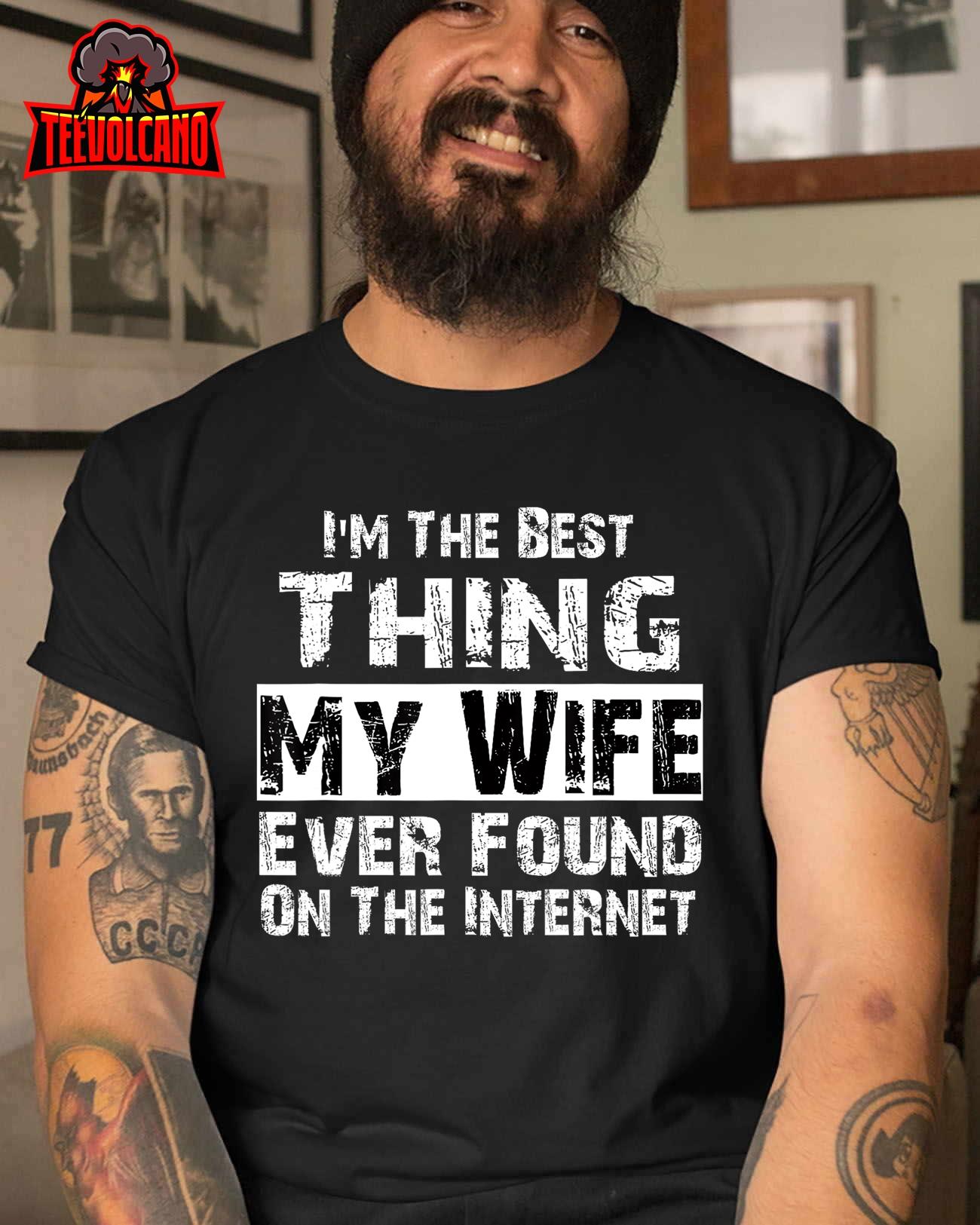 I’m The Best Thing My Wife Ever Found On The Internet Funny T-Shirt