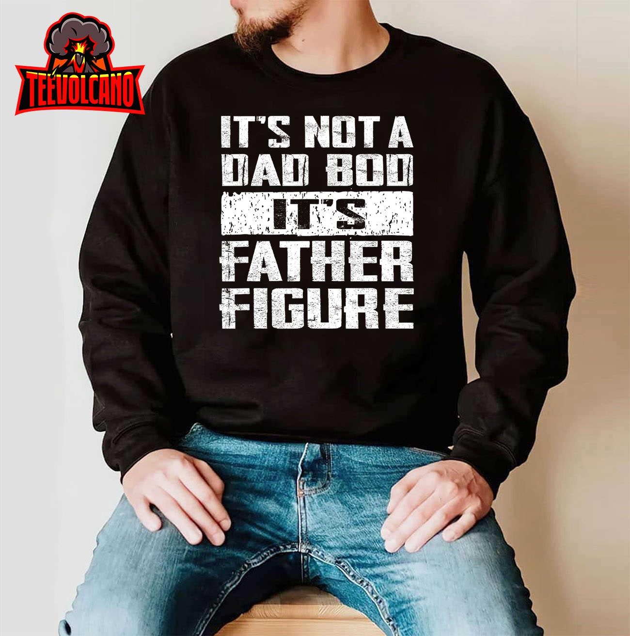 It’s Not A Dad Bod It’s A Father Figure Father’s Day Funny T-Shirt