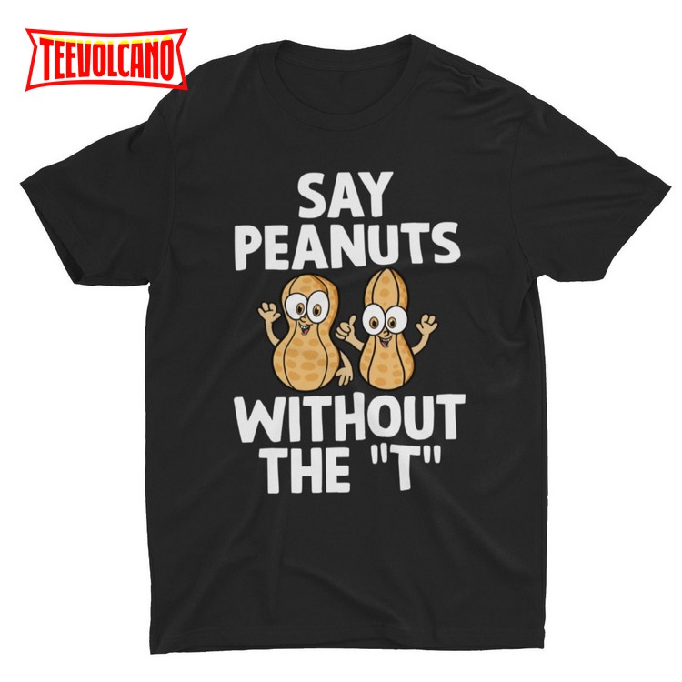 Say Peanuts Without The T, Funny Shirt, Weird Shirt, Joke Shirt