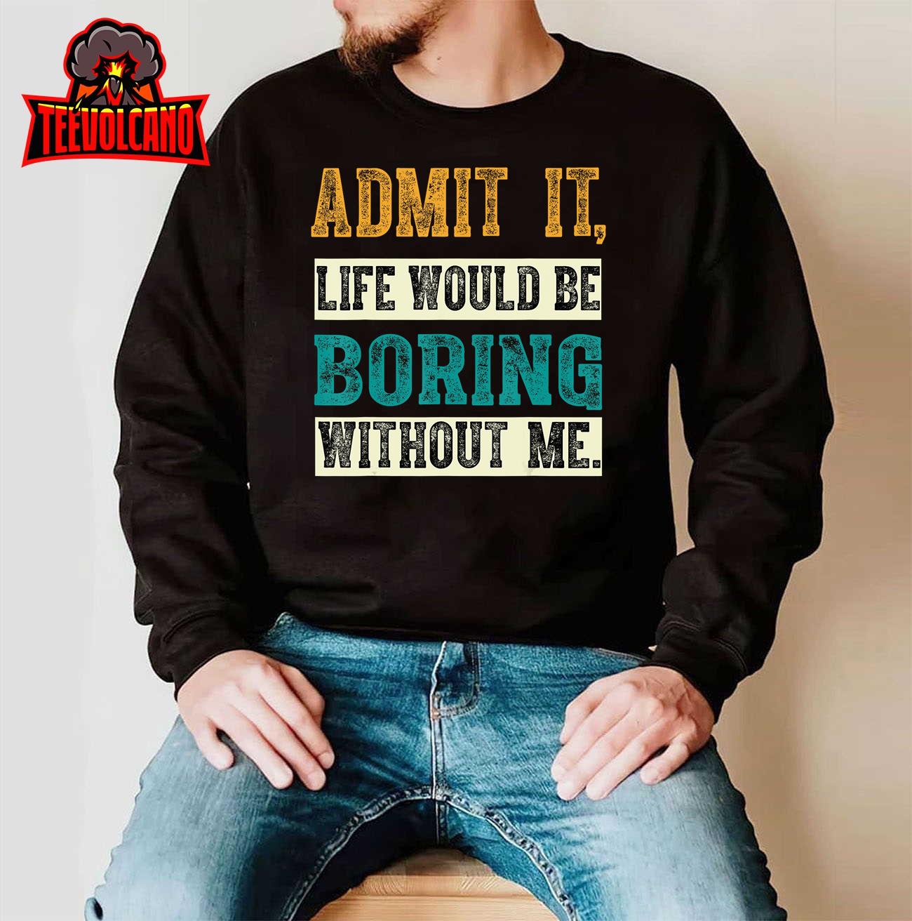 Admit It Life Would Be Boring Without Me, Funny Saying Retro T-Shirt