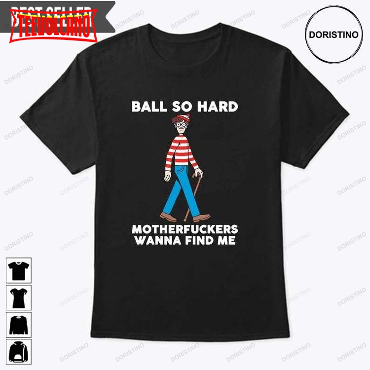 Ball So Hard Motherfuckers Wanna Find Me Unisex T Shirt