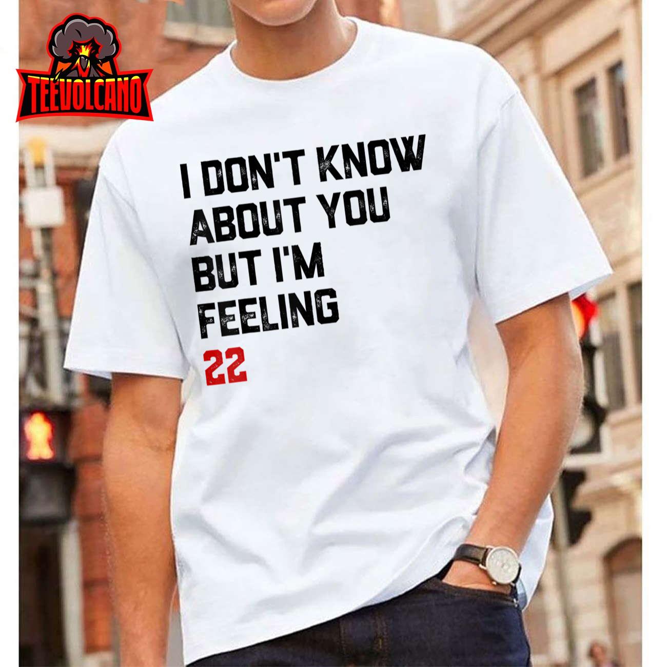 I Don’t Know About You But I’m Feeling 22 T-Shirt Hoodie