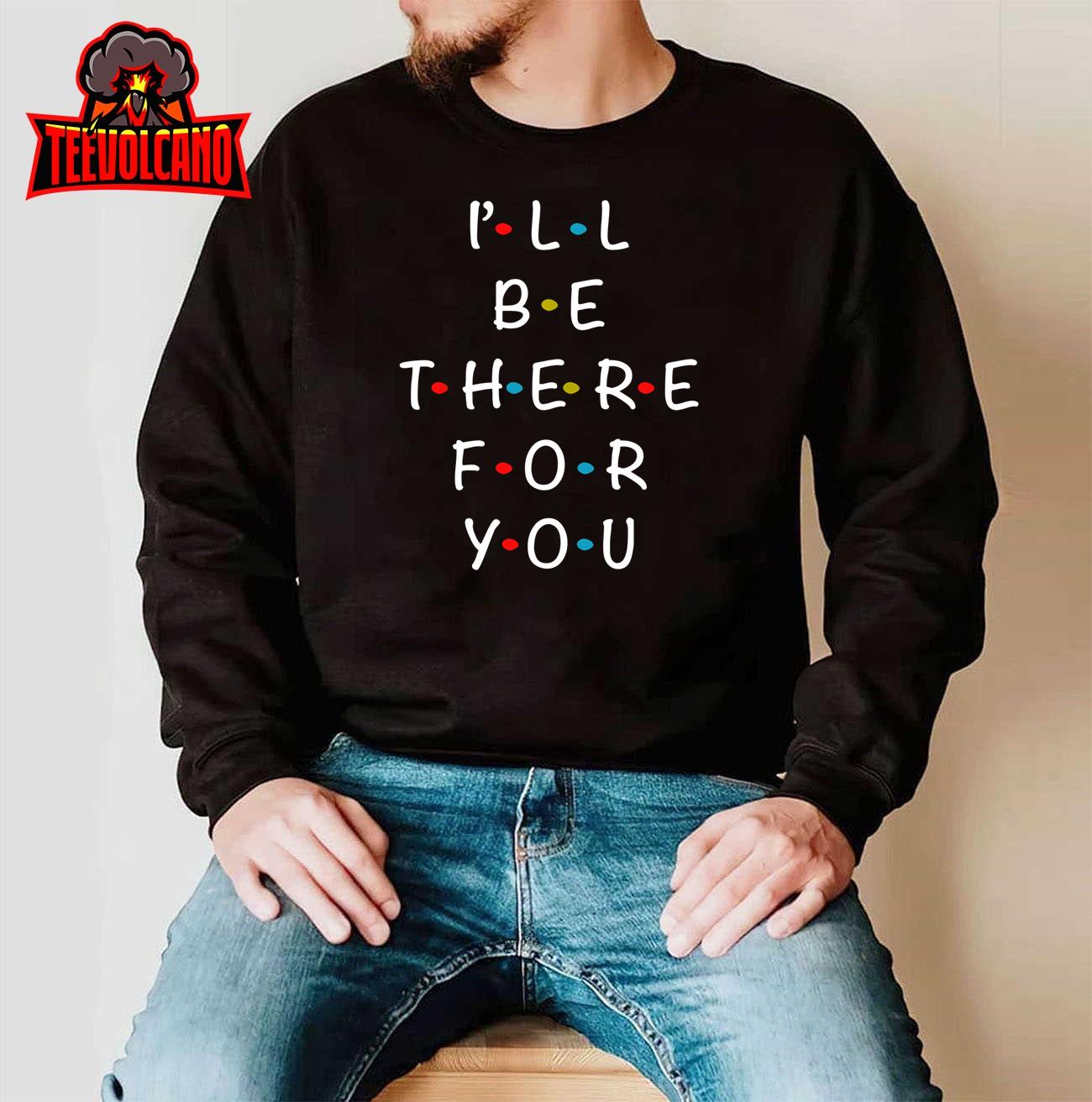 I’ll Be There For You State of Total Love Cool Friends Sweatshirt