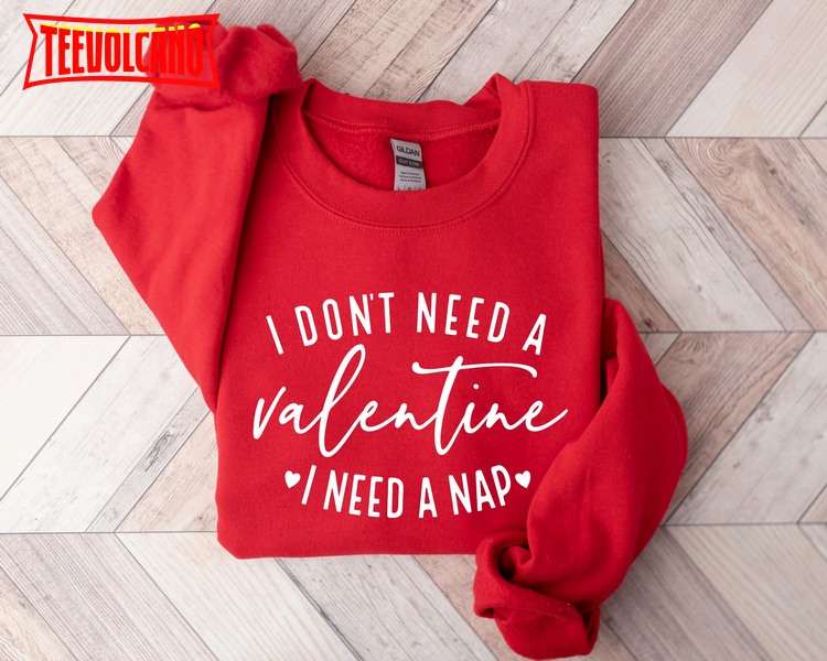 I Don’t Need A Valentine Sweatshirt, I Need A Nap Sweatshirt
