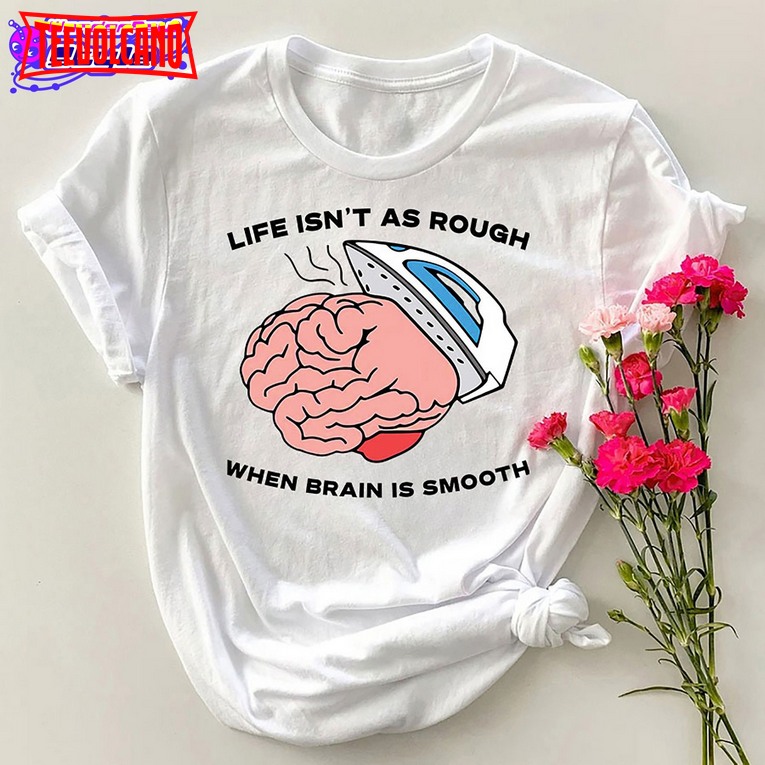 Life Isn’t As Rough When Brain Is Smooth T-Shirt