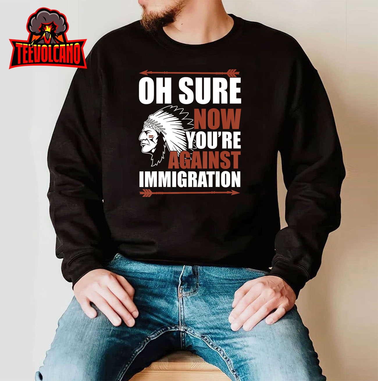 Oh Sure Now You’re Against Immigration T-Shirt