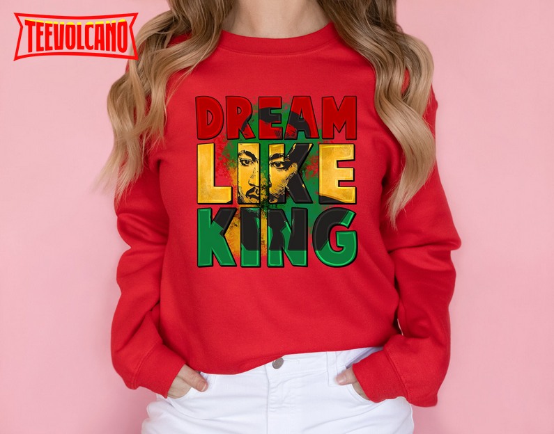 Dream Like King Sweatshirt, Black American History T-Shirt
