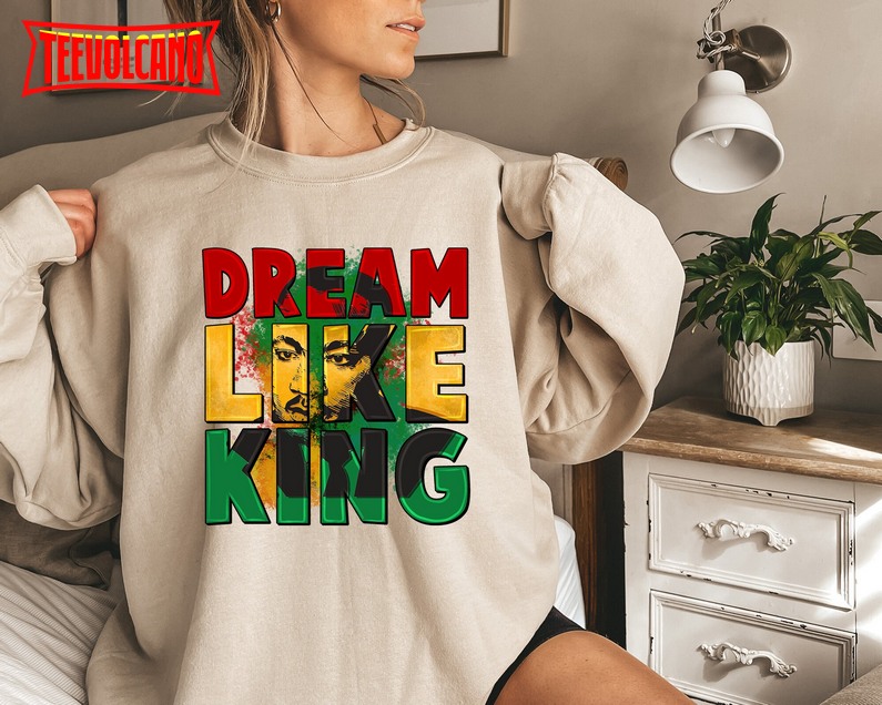 Dream Like King Sweatshirt, Black American History T-Shirt
