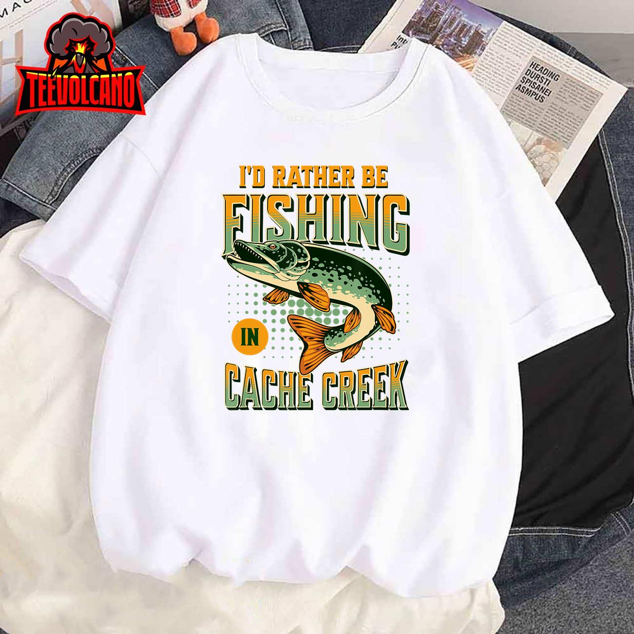 I’d Rather Be Fishing In Cache Creek T-Shirt