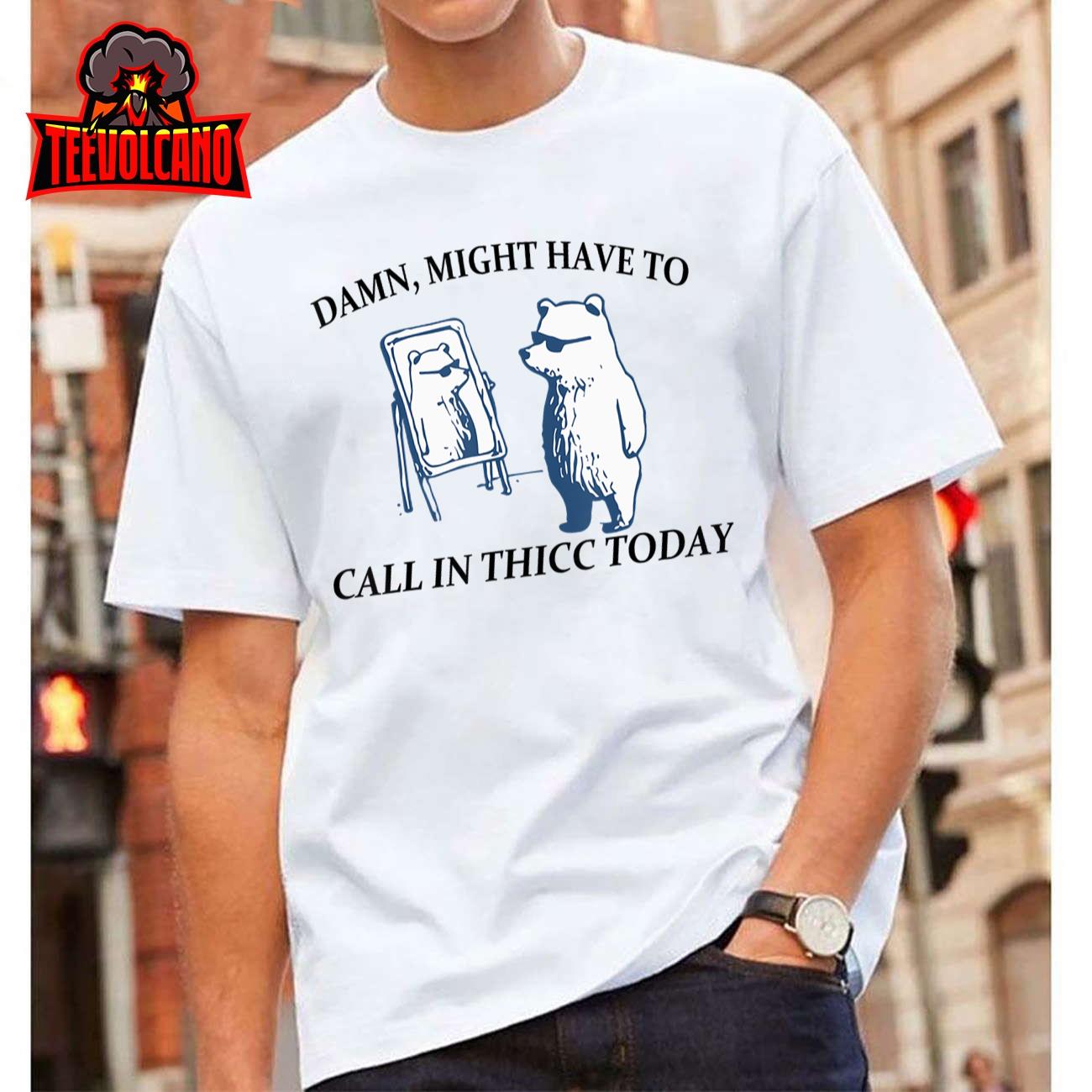 Might Have To Call In Thicc Today T-Shirt