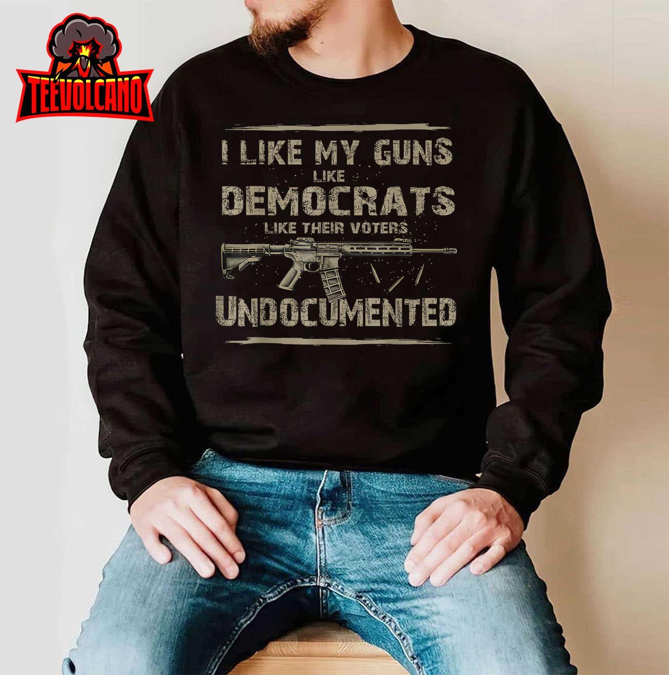 I Like My Guns Like Democrats Like Their Voters Undocumented T-Shirt