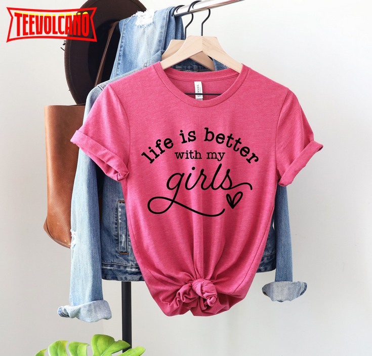 Life is better with my girls Mother day shirt