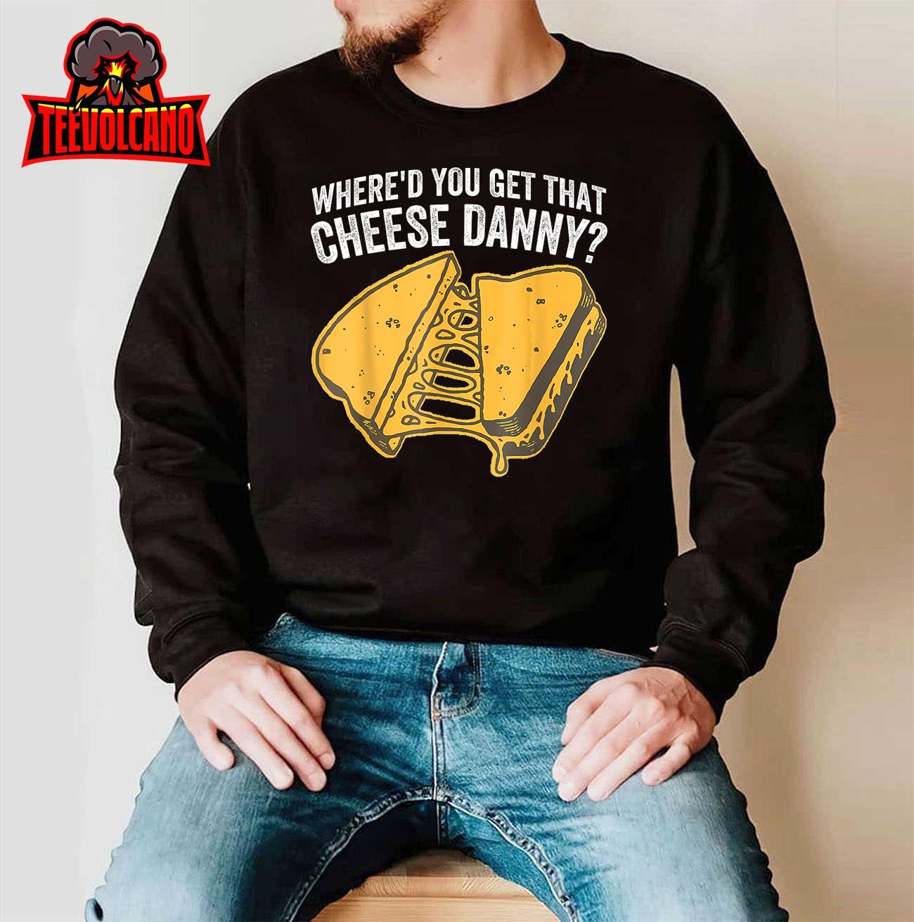 Where’d You Get That Cheese Danny Grilled Cheese T-Shirt